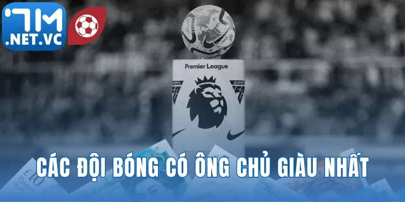 các đội bóng có ông chủ giàu nhất